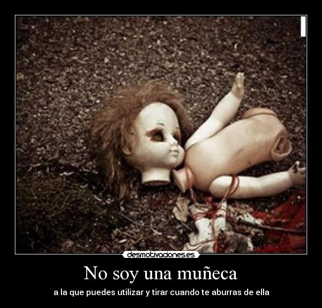No soy una muñeca - a la que puedes utilizar y tirar cuando te aburras de ella