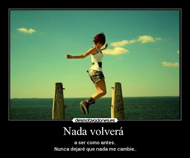 Nada volverá - a ser como antes.
Nunca dejaré que nada me cambie..