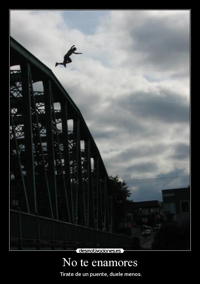 No te enamores - Tirate de un puente, duele menos.