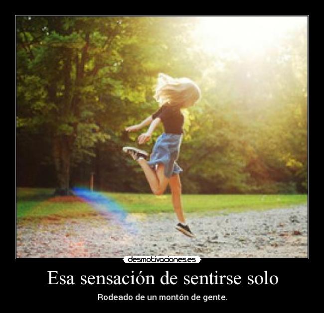 Esa sensación de sentirse solo - Rodeado de un montón de gente.