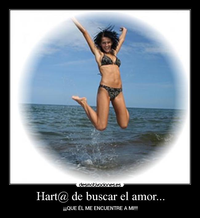 Hart@ de buscar el amor... - ¡¡¡QUE ÉL ME ENCUENTRE A MI!!!