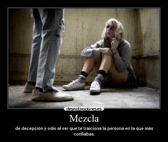 Mezcla - de decepción y odio al ver que te traiciona la persona en la que más confiabas.