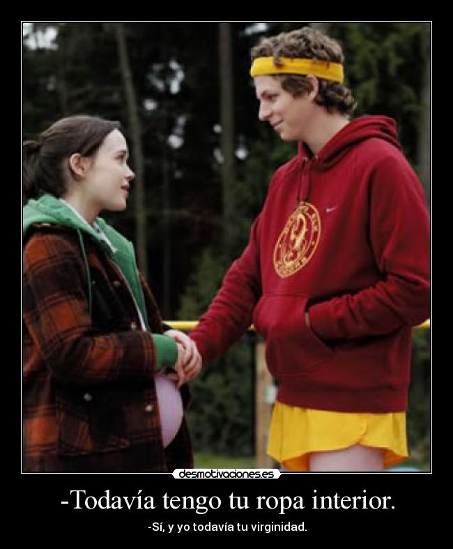 -Todavía tengo tu ropa interior. - -Sí, y yo todavía tu virginidad.