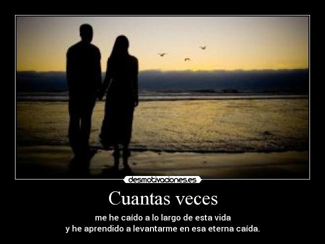 Cuantas veces - me he caído a lo largo de esta vida
y he aprendido a levantarme en esa eterna caída.