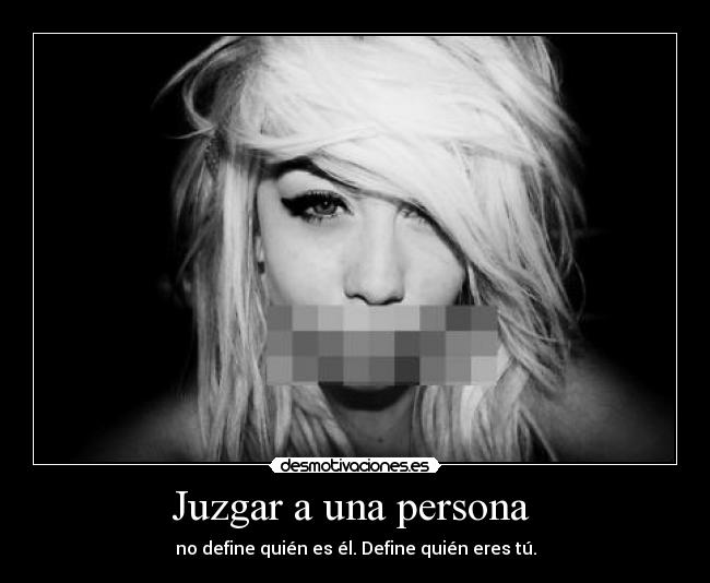 Juzgar a una persona - no define quién es él. Define quién eres tú.