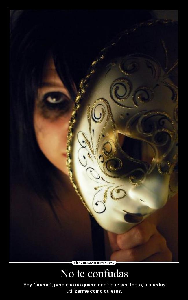 No te confudas - Soy bueno, pero eso no quiere decir que sea tonto, o puedas
utilizarme como quieras.