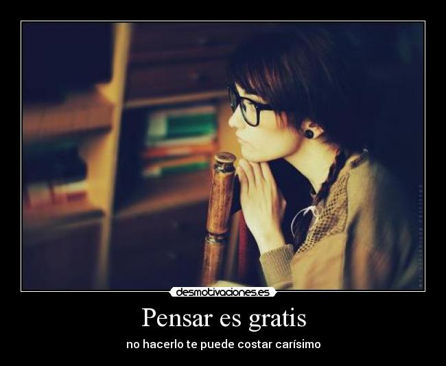 Pensar es gratis - no hacerlo te puede costar carísimo