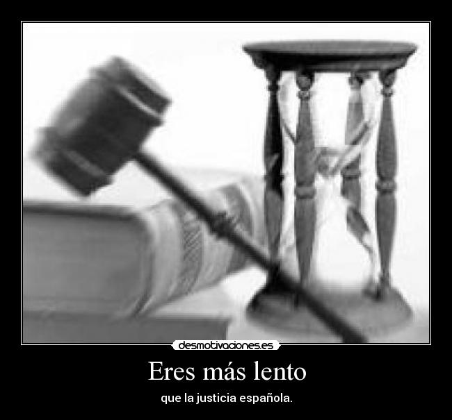 Eres más lento - que la justicia española.