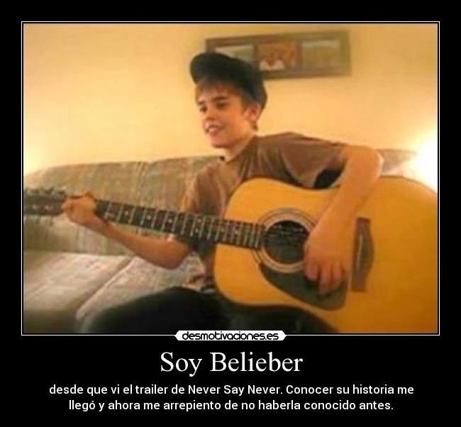 Soy Belieber - desde que vi el trailer de Never Say Never. Conocer su historia me
llegó y ahora me arrepiento de no haberla conocido antes.