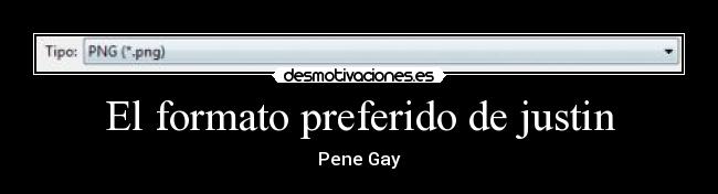 El formato preferido de justin - Pene Gay