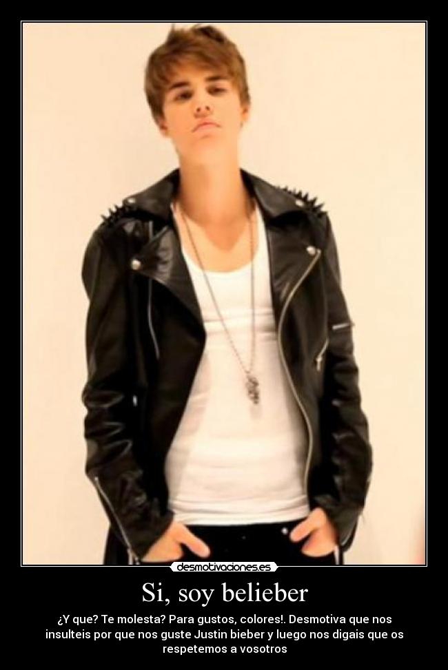 Si, soy belieber - ¿Y que? Te molesta? Para gustos, colores!. Desmotiva que nos
insulteis por que nos guste Justin bieber y luego nos digais que os
respetemos a vosotros