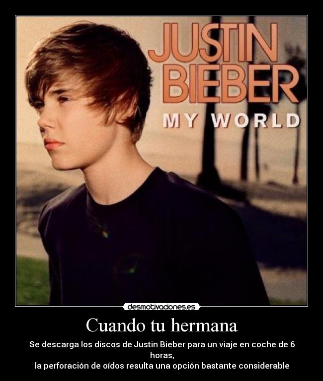 Cuando tu hermana - Se descarga los discos de Justin Bieber para un viaje en coche de 6 horas,
la perforación de oídos resulta una opción bastante considerable