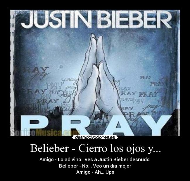 Belieber - Cierro los ojos y... - Amigo - Lo adivino.. ves a Justin Bieber desnudo 
Belieber - No... Veo un dia mejor
Amigo - Ah... Ups