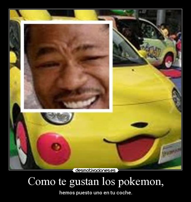 Como te gustan los pokemon, - hemos puesto uno en tu coche.