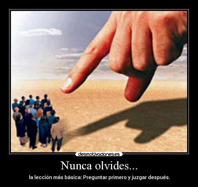 Nunca olvides... - la lección más básica: Preguntar primero y juzgar después.