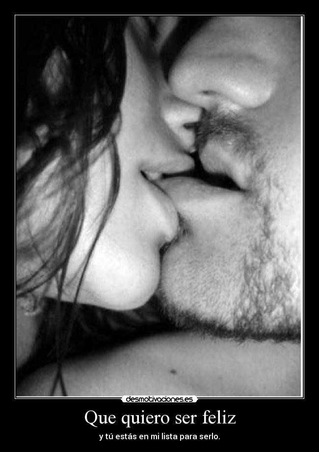 Que quiero ser feliz - y tú estás en mi lista para serlo.