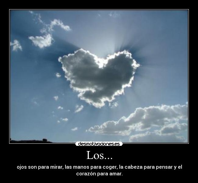 Los... - ojos son para mirar, las manos para coger, la cabeza para pensar y el
corazón para amar.