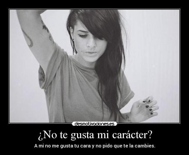 ¿No te gusta mi carácter? - A mi no me gusta tu cara y no pido que te la cambies.