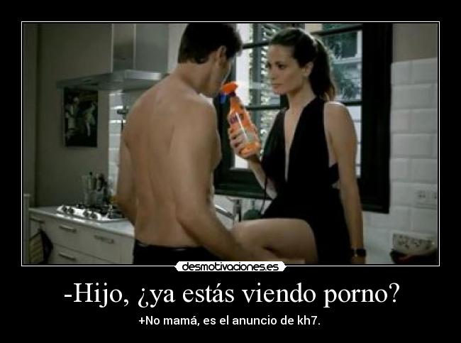 -Hijo, ¿ya estás viendo porno? - +No mamá, es el anuncio de kh7.