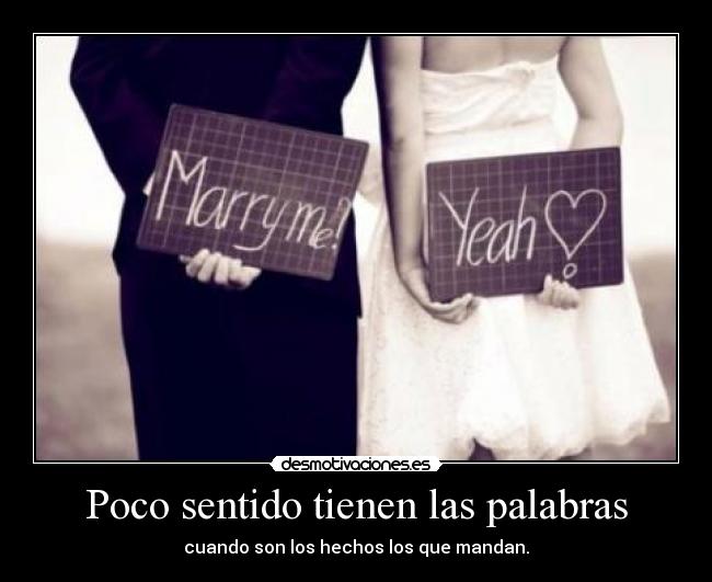 Poco sentido tienen las palabras - cuando son los hechos los que mandan.