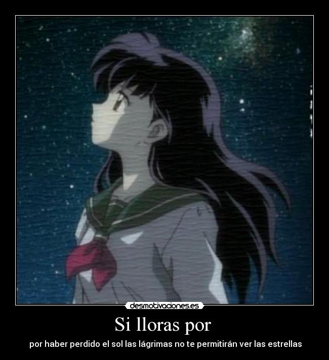 Si lloras por - por haber perdido el sol las lágrimas no te permitirán ver las estrellas