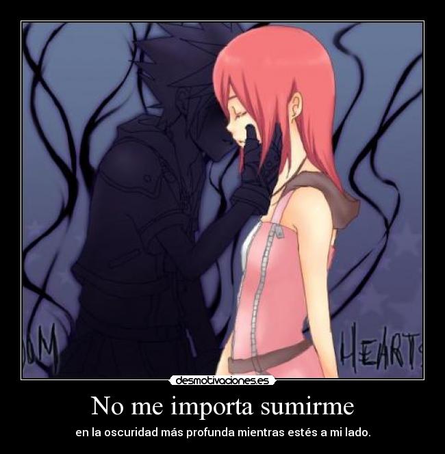 No me importa sumirme - en la oscuridad más profunda mientras estés a mi lado.