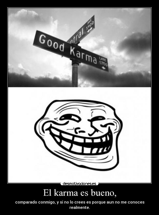 El karma es bueno, - comparado conmigo, y si no lo crees es porque aun no me conoces realmente.