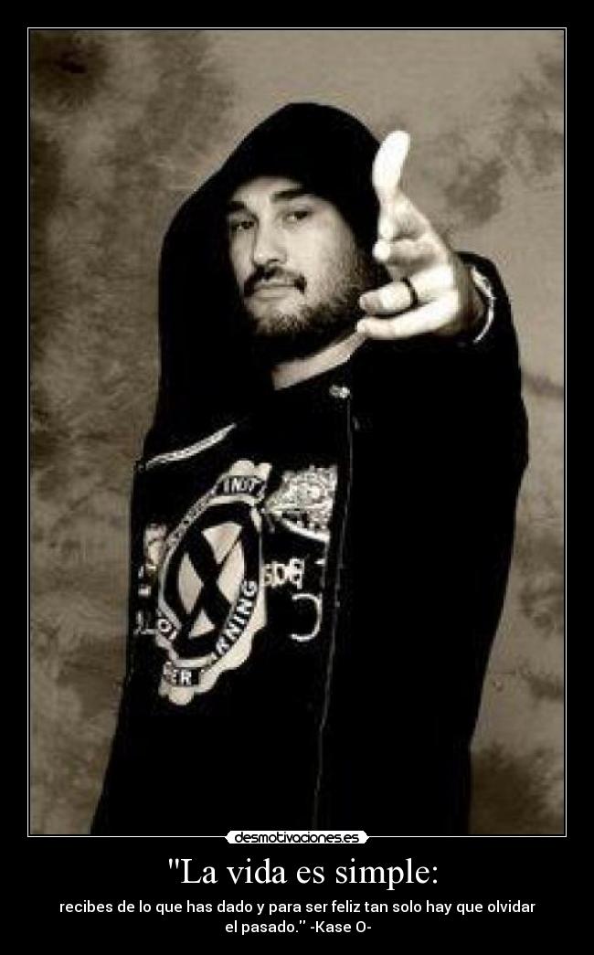  La vida es simple: - recibes de lo que has dado y para ser feliz tan solo hay que olvidar
el pasado. -Kase O-