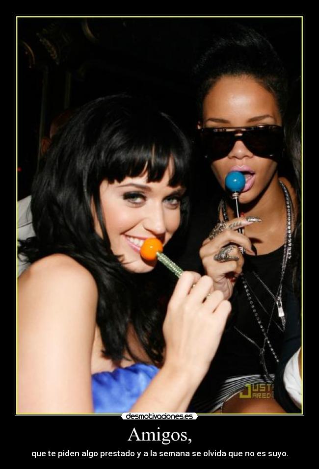 Amigos, - que te piden algo prestado y a la semana se olvida que no es suyo.