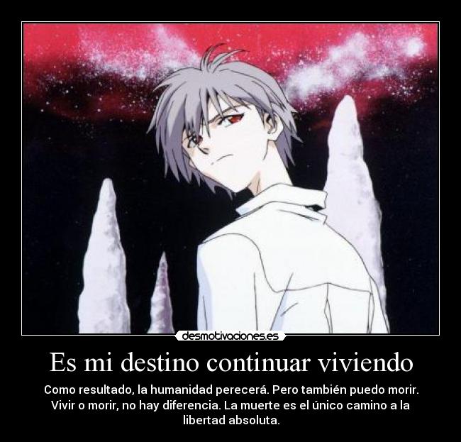 Es mi destino continuar viviendo - Como resultado, la humanidad perecerá. Pero también puedo morir.
Vivir o morir, no hay diferencia. La muerte es el único camino a la
libertad absoluta.