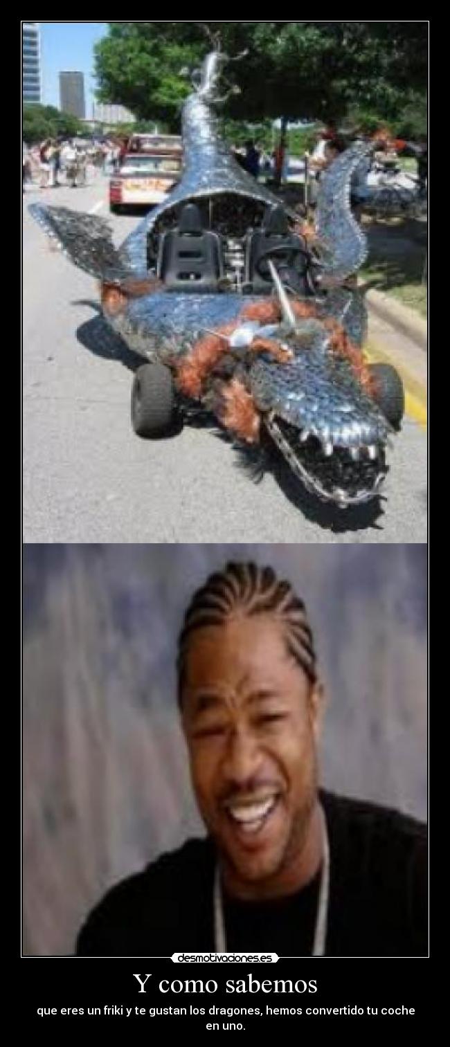 Y como sabemos - que eres un friki y te gustan los dragones, hemos convertido tu coche en uno.