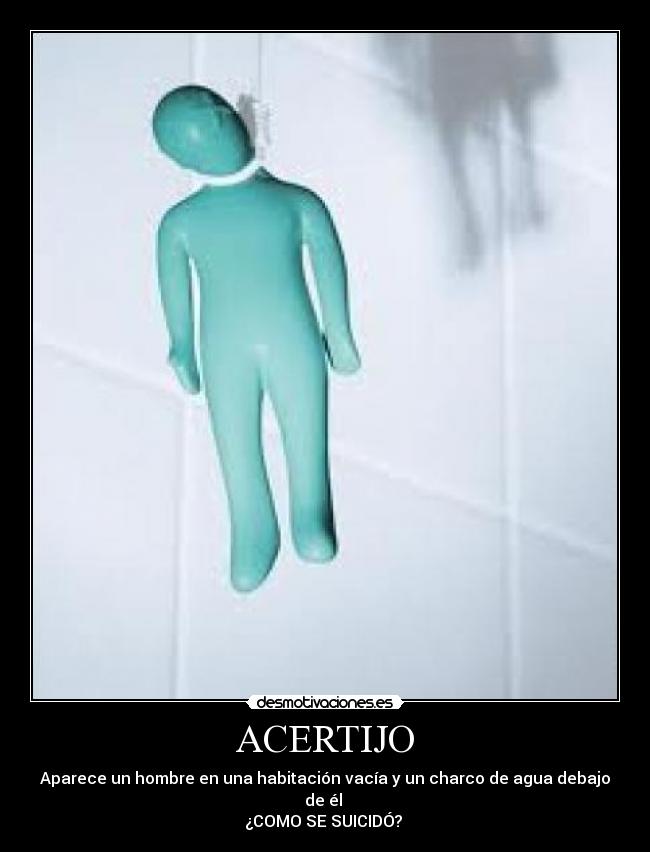 ACERTIJO - Aparece un hombre en una habitación vacía y un charco de agua debajo de él
¿COMO SE SUICIDÓ?