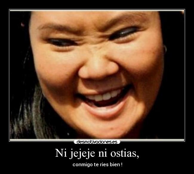 Ni jejeje ni ostias, - conmigo te ries bien !