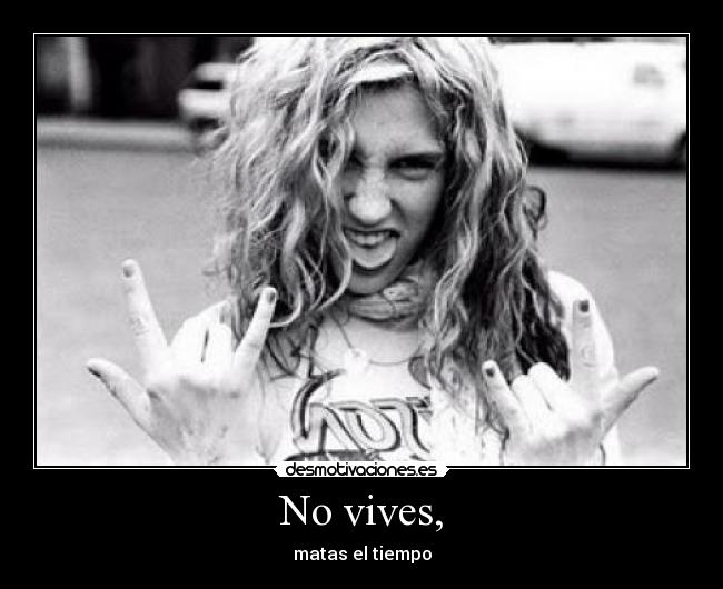 No vives, - matas el tiempo