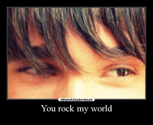 You rock my world -