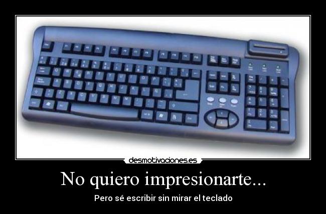 No quiero impresionarte... - Pero sé escribir sin mirar el teclado