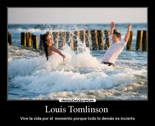 Louis Tomlinson  - Vive la vida por el  momento porque todo lo demás es incierto