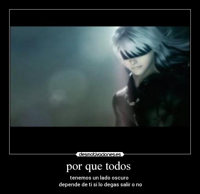 por que todos  - tenemos un lado oscuro 
depende de ti si lo degas salir o no