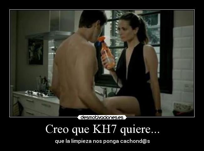 Creo que KH7 quiere... - que la limpieza nos ponga cachond@s