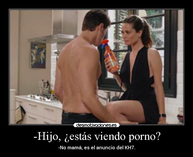 -Hijo, ¿estás viendo porno? - -No mamá, es el anuncio del KH7.