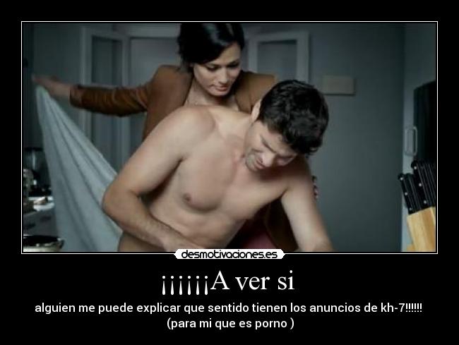 ¡¡¡¡¡¡A ver si  - alguien me puede explicar que sentido tienen los anuncios de kh-7!!!!!! 
(para mi que es porno )