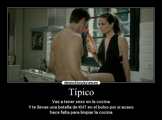 Típico - Vas a tener sexo en la cocina
Y te llevas una botella de KH7 en el bolso por si acaso
hace falta para limpiar la cocina