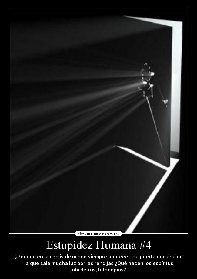 Estupidez Humana #4 - ¿Por qué en las pelis de miedo siempre aparece una puerta cerrada de
la que sale mucha luz por las rendijas ¿Qué hacen los espíritus
ahí detrás, fotocopias?