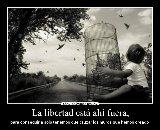 La libertad está ahí fuera, -