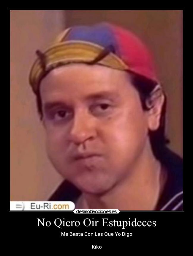 No Qiero Oir Estupideces - Me Basta Con Las Que Yo Digo
Kiko