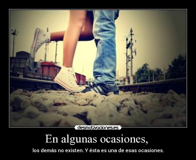 En algunas ocasiones, - los demás no existen. Y ésta es una de esas ocasiones.