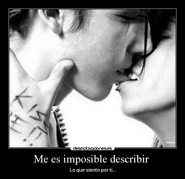 Me es imposible describir  - Lo que siento por ti...