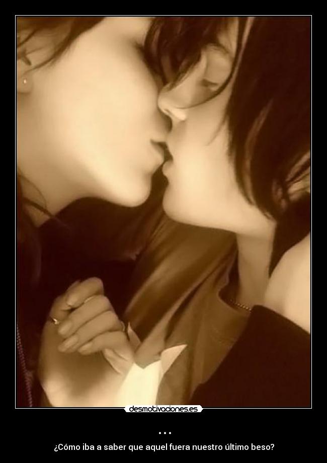 ... - ¿Cómo iba a saber que aquel fuera nuestro último beso?