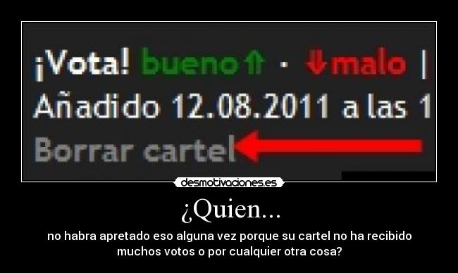 ¿Quien... - no habra apretado eso alguna vez porque su cartel no ha recibido
muchos votos o por cualquier otra cosa?