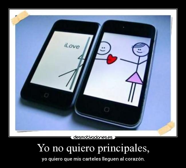 Yo no quiero principales, - yo quiero que mis carteles lleguen al corazón.
